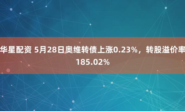 华星配资 5月28日奥维转债上涨0.23%，转股溢价率185.02%