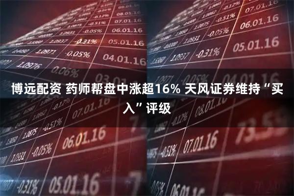 博远配资 药师帮盘中涨超16% 天风证券维持“买入”评级