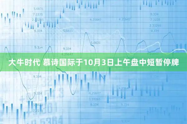 大牛时代 慕诗国际于10月3日上午盘中短暂停牌