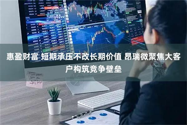 惠盈财富 短期承压不改长期价值 昂瑞微聚焦大客户构筑竞争壁垒