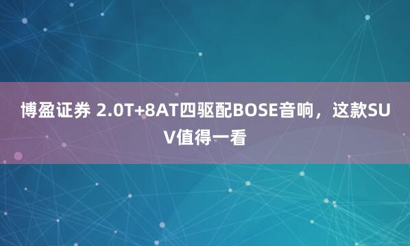 博盈证券 2.0T+8AT四驱配BOSE音响，这款SUV值得一看