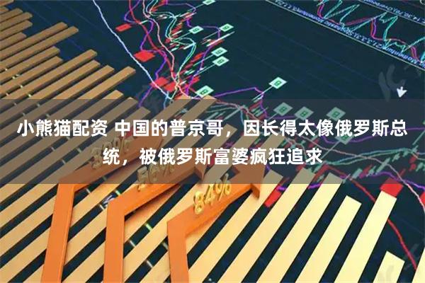 小熊猫配资 中国的普京哥，因长得太像俄罗斯总统，被俄罗斯富婆疯狂追求