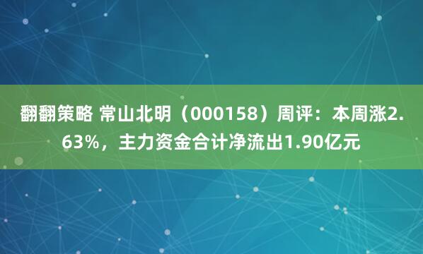 翻翻策略 常山北明（000158）周评：本周涨2.63%，主力资金合计净流出1.90亿元