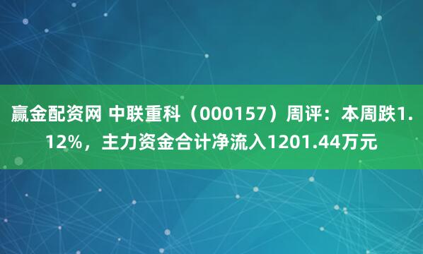 赢金配资网 中联重科（000157）周评：本周跌1.12%，主力资金合计净流入1201.44万元