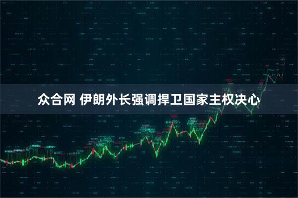 众合网 伊朗外长强调捍卫国家主权决心
