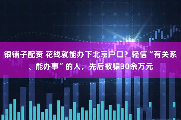 银铺子配资 花钱就能办下北京户口？轻信“有关系、能办事”的人，先后被骗30余万元